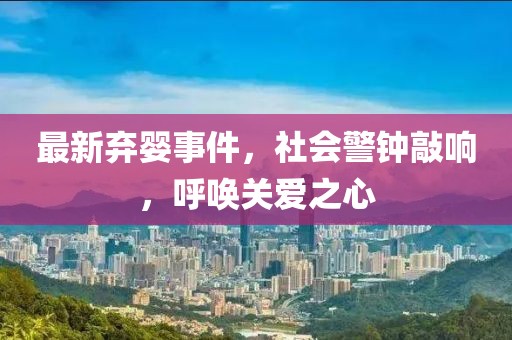 最新弃婴事件，社会警钟敲响，呼唤关爱之心