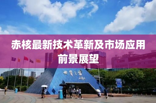 赤核最新技术革新及市场应用前景展望