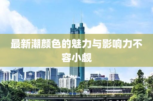 最新潮颜色的魅力与影响力不容小觑