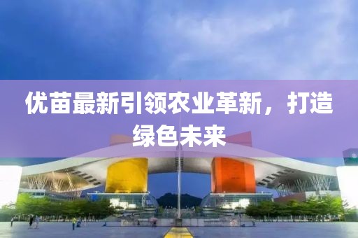 优苗最新引领农业革新，打造绿色未来