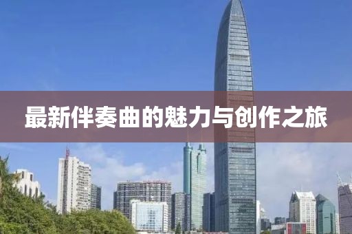 最新伴奏曲的魅力与创作之旅