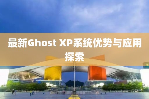 最新Ghost XP系统优势与应用探索