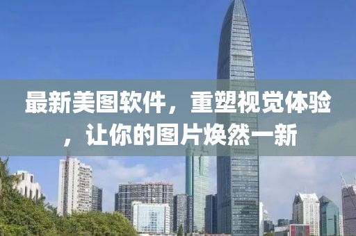 最新美图软件，重塑视觉体验，让你的图片焕然一新