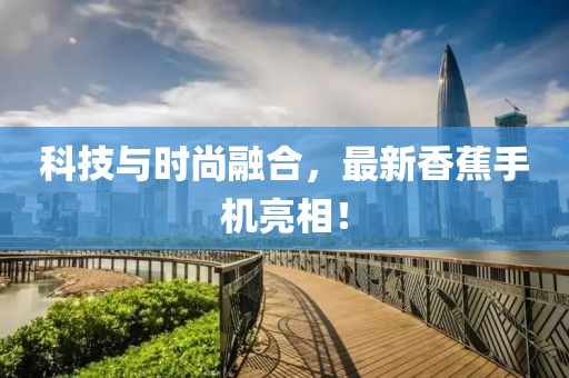 科技与时尚融合，最新香蕉手机亮相！
