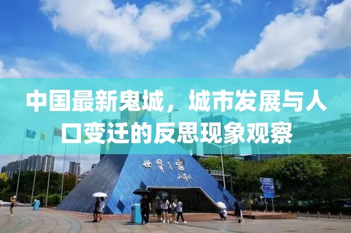 中国最新鬼城，城市发展与人口变迁的反思现象观察