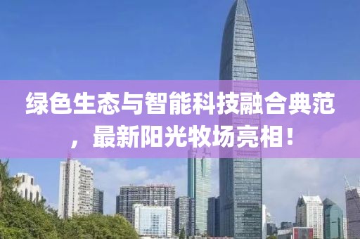 绿色生态与智能科技融合典范，最新阳光牧场亮相！