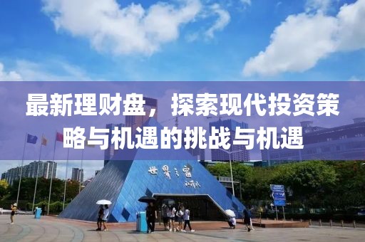 最新理财盘，探索现代投资策略与机遇的挑战与机遇