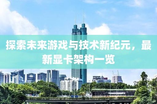 探索未来游戏与技术新纪元，最新显卡架构一览