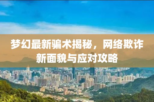 梦幻最新骗术揭秘，网络欺诈新面貌与应对攻略