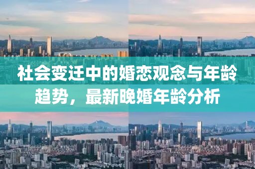 社会变迁中的婚恋观念与年龄趋势，最新晚婚年龄分析