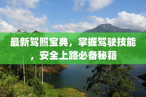 最新驾照宝典，掌握驾驶技能，安全上路必备秘籍