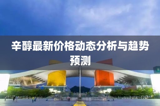 辛醇最新价格动态分析与趋势预测