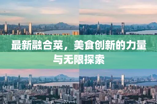 最新融合菜，美食创新的力量与无限探索