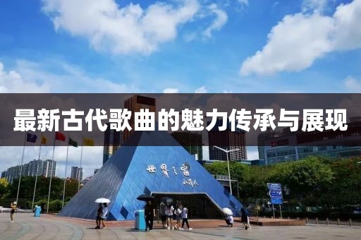 最新古代歌曲的魅力传承与展现