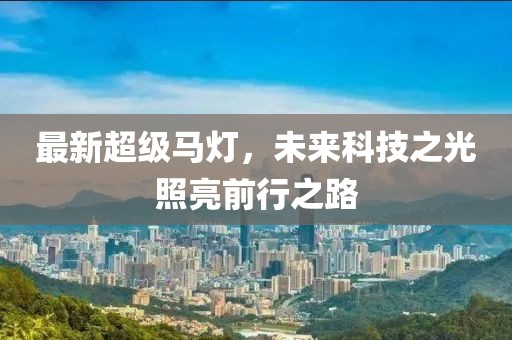 最新超级马灯，未来科技之光照亮前行之路