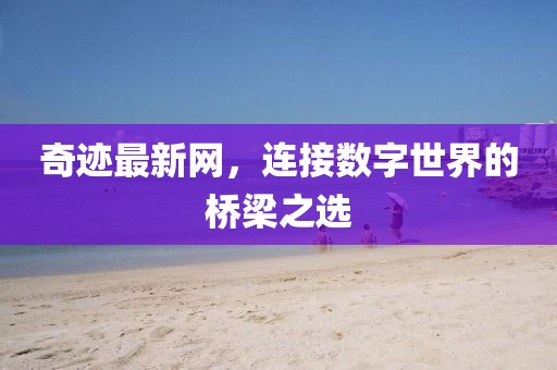 奇迹最新网，连接数字世界的桥梁之选