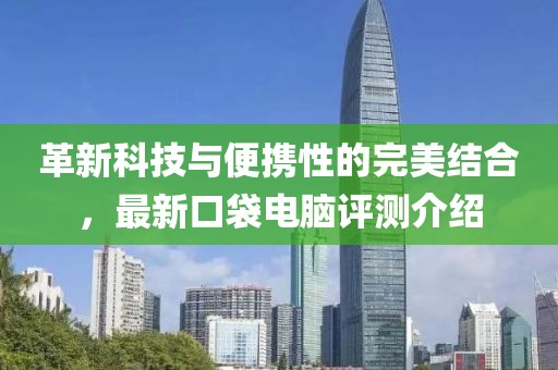 革新科技与便携性的完美结合，最新口袋电脑评测介绍