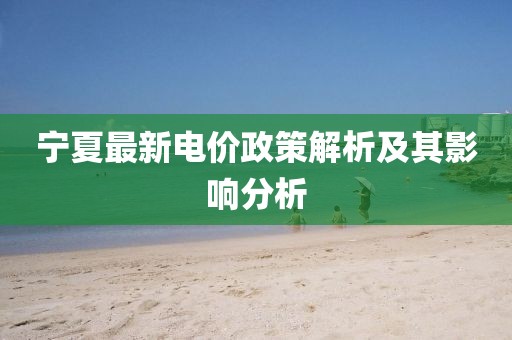 宁夏最新电价政策解析及其影响分析
