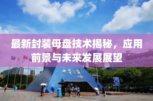 最新封装母盘技术揭秘，应用前景与未来发展展望