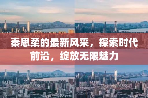 秦思柔的最新风采，探索时代前沿，绽放无限魅力