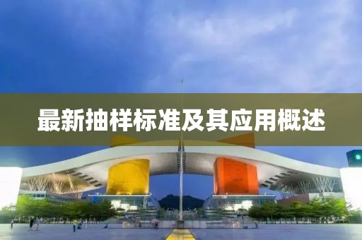 最新抽样标准及其应用概述