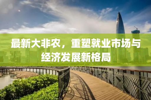 最新大非农，重塑就业市场与经济发展新格局