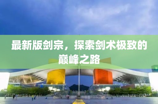 最新版剑宗，探索剑术极致的巅峰之路