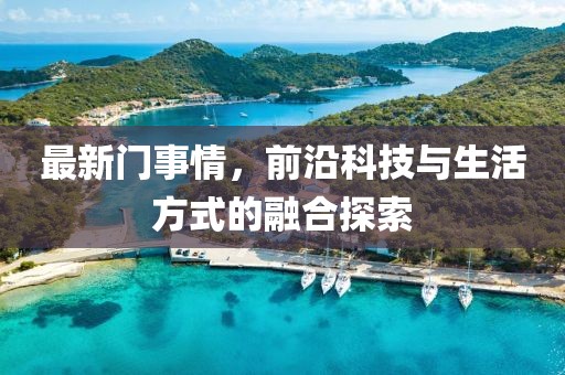 最新门事情，前沿科技与生活方式的融合探索