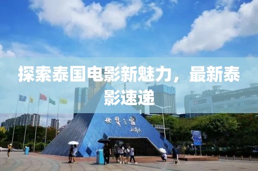 探索泰国电影新魅力，最新泰影速递