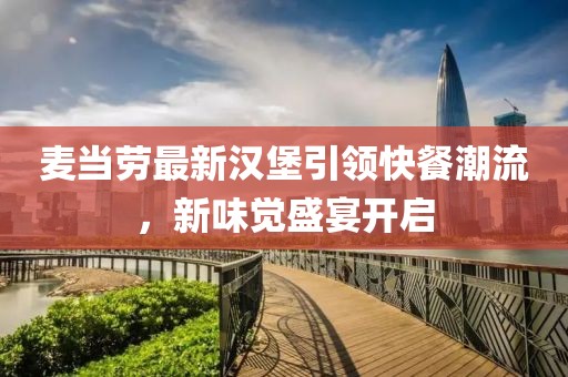 麦当劳最新汉堡引领快餐潮流，新味觉盛宴开启