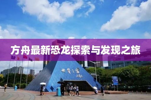 方舟最新恐龙探索与发现之旅