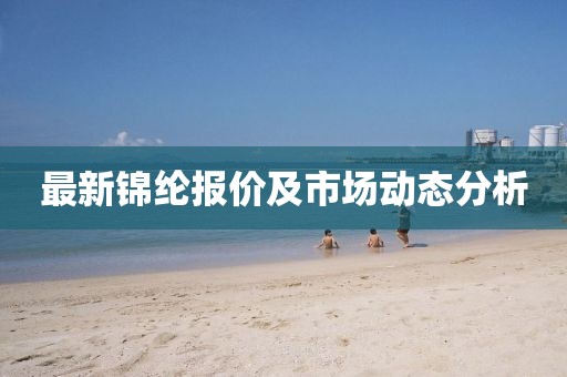 最新锦纶报价及市场动态分析