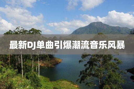 最新DJ单曲引爆潮流音乐风暴