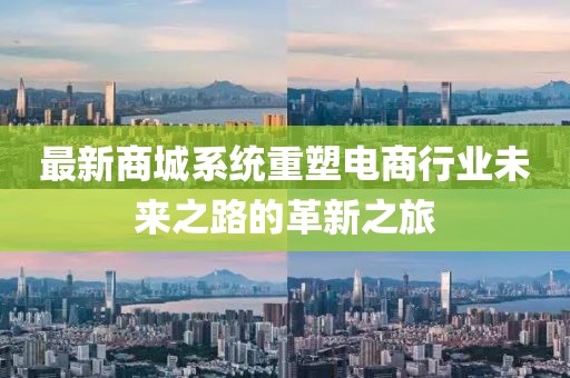 最新商城系统重塑电商行业未来之路的革新之旅