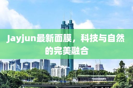Jayjun最新面膜，科技与自然的完美融合