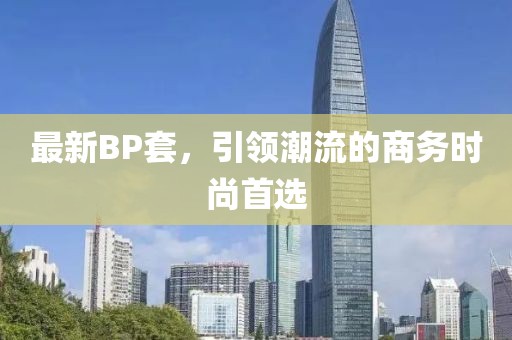 最新BP套，引领潮流的商务时尚首选