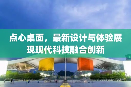 点心桌面，最新设计与体验展现现代科技融合创新