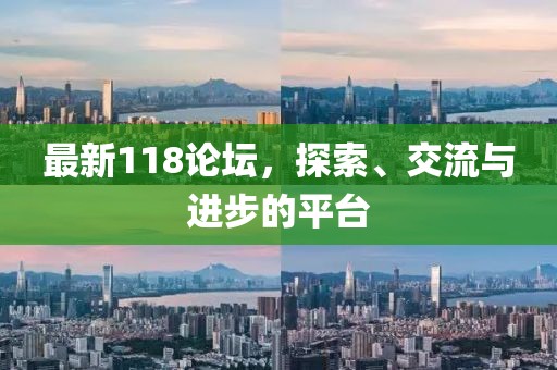 最新118论坛，探索、交流与进步的平台