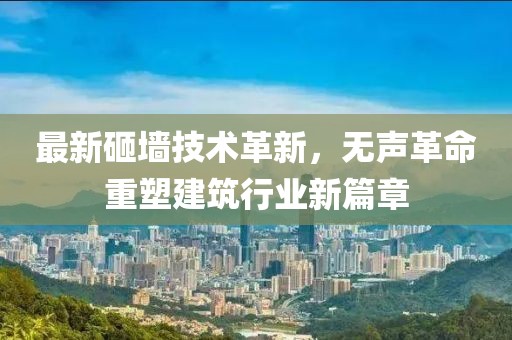 最新砸墙技术革新，无声革命重塑建筑行业新篇章