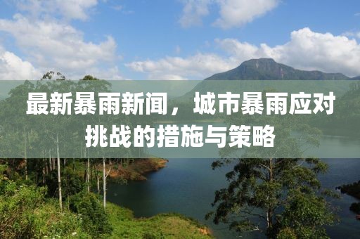 最新暴雨新闻，城市暴雨应对挑战的措施与策略