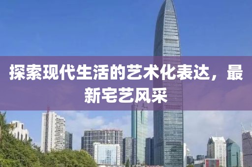 探索现代生活的艺术化表达，最新宅艺风采