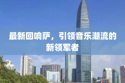 最新回响萨，引领音乐潮流的新领军者