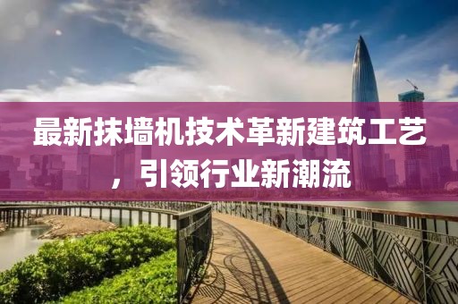 最新抹墙机技术革新建筑工艺，引领行业新潮流
