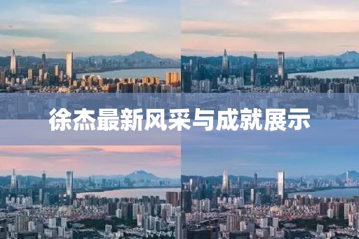 徐杰最新风采与成就展示