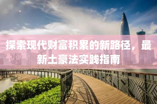 探索现代财富积累的新路径，最新土豪法实践指南