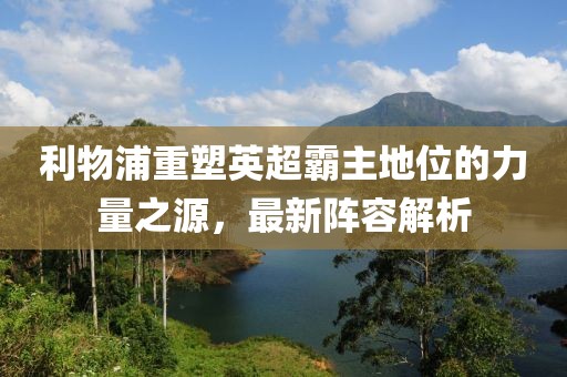 利物浦重塑英超霸主地位的力量之源，最新阵容解析