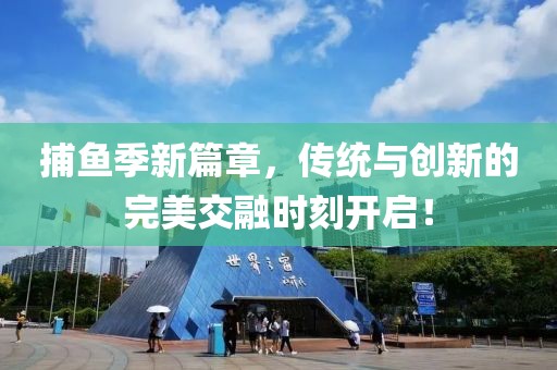 捕鱼季新篇章，传统与创新的完美交融时刻开启！