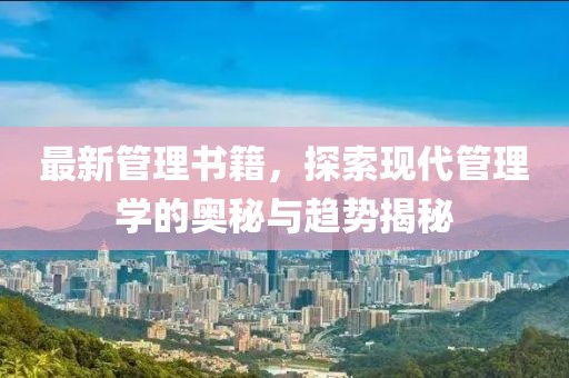 最新管理书籍，探索现代管理学的奥秘与趋势揭秘