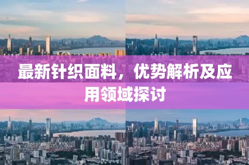 最新针织面料，优势解析及应用领域探讨