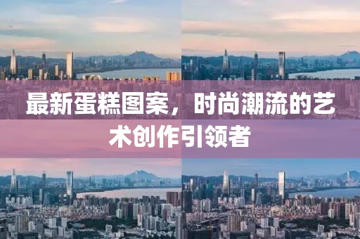最新蛋糕图案，时尚潮流的艺术创作引领者